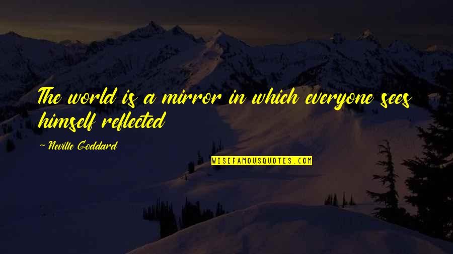 The World Is A Mirror Quotes By Neville Goddard: The world is a mirror in which everyone The World Is A Mirror Quotes By Neville Goddard: The world is a mirror in which everyone