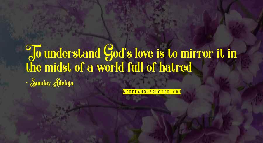 The World Is A Mirror Quotes By Sunday Adelaja: To understand God's love is to mirror it