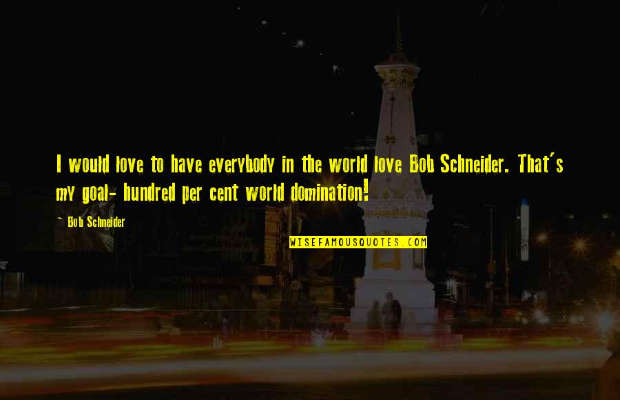 The World Is A Small Place Quotes By Bob Schneider: I would love to have everybody in the