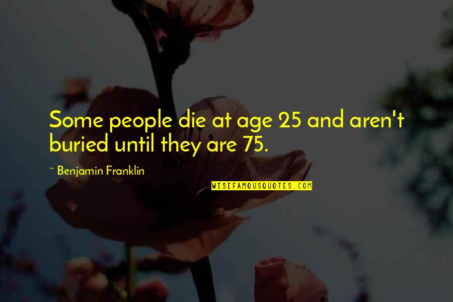 The World Is Constantly Changing Quotes By Benjamin Franklin: Some people die at age 25 and aren't