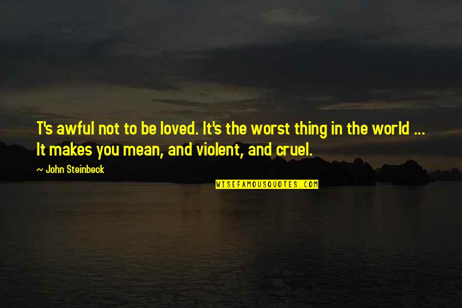 The World Is Cruel Quotes By John Steinbeck: T's awful not to be loved. It's the The World Is Cruel Quotes By John Steinbeck: T's awful not to be loved. It's the