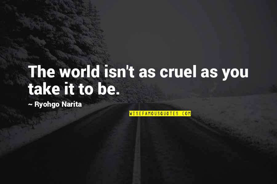 The World Is Cruel Quotes By Ryohgo Narita: The world isn't as cruel as you take The World Is Cruel Quotes By Ryohgo Narita: The world isn't as cruel as you take