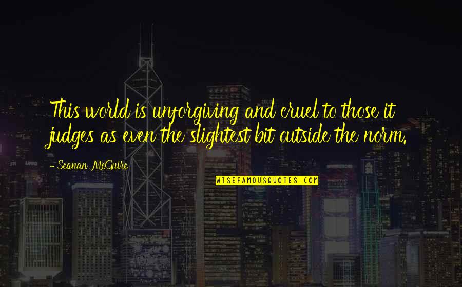 The World Is Cruel Quotes By Seanan McGuire: This world is unforgiving and cruel to those The World Is Cruel Quotes By Seanan McGuire: This world is unforgiving and cruel to those