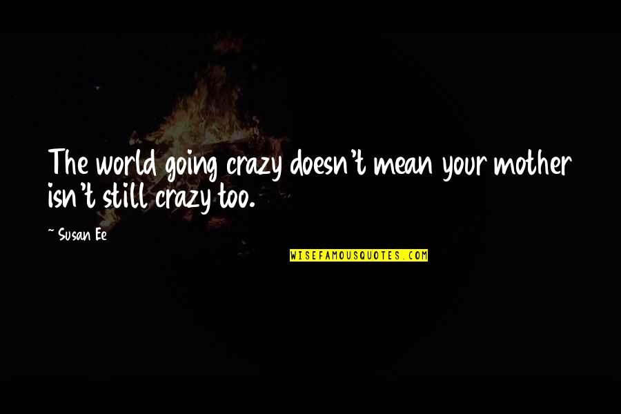 The World Is Going Crazy Quotes By Susan Ee: The world going crazy doesn't mean your mother