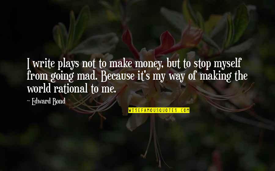 The World Is Going Mad Quotes By Edward Bond: I write plays not to make money, but The World Is Going Mad Quotes By Edward Bond: I write plays not to make money, but
