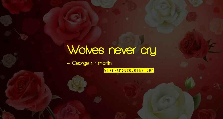 The World Is Going Mad Quotes By George R R Martin: Wolves never cry. The World Is Going Mad Quotes By George R R Martin: Wolves never cry.