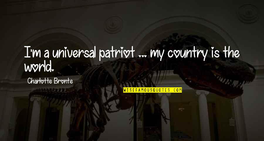 The World Is My Country Quotes By Charlotte Bronte: I'm a universal patriot ... my country is The World Is My Country Quotes By Charlotte Bronte: I'm a universal patriot ... my country is