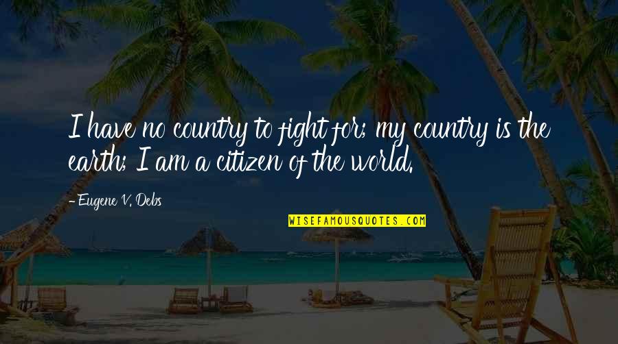 The World Is My Country Quotes By Eugene V. Debs: I have no country to fight for; my The World Is My Country Quotes By Eugene V. Debs: I have no country to fight for; my