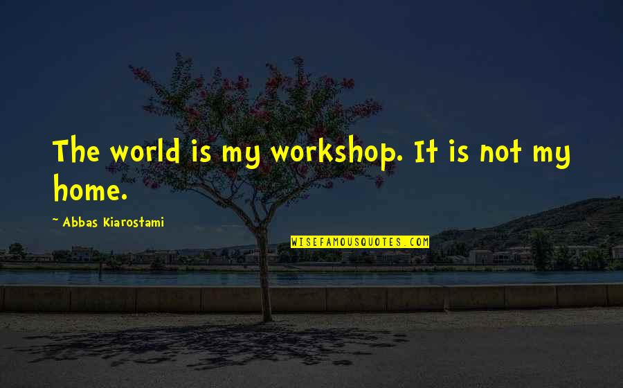 The World Is My Home Quotes By Abbas Kiarostami: The world is my workshop. It is not
