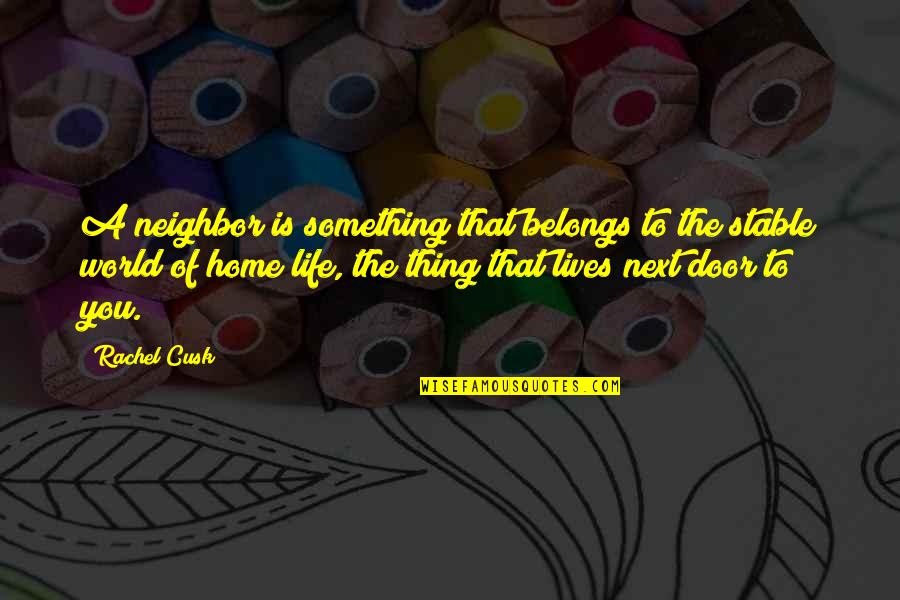 The World Is My Home Quotes By Rachel Cusk: A neighbor is something that belongs to the