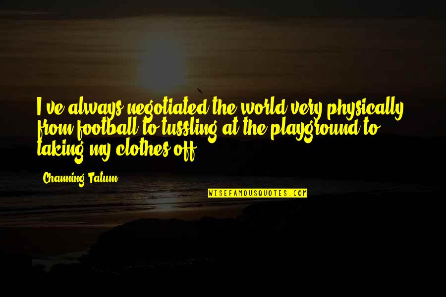 The World Is My Playground Quotes By Channing Tatum: I've always negotiated the world very physically, from