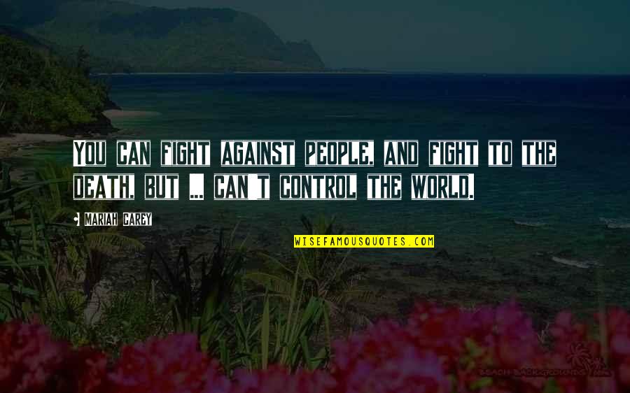 The World Is Not Against You Quotes By Mariah Carey: You can fight against people, and fight to