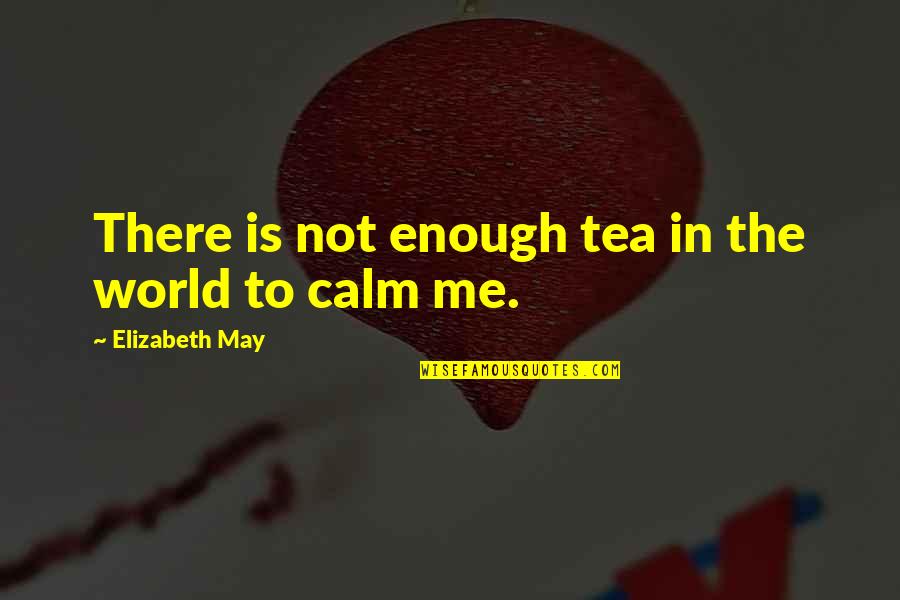 The World Is Not Enough Quotes By Elizabeth May: There is not enough tea in the world
