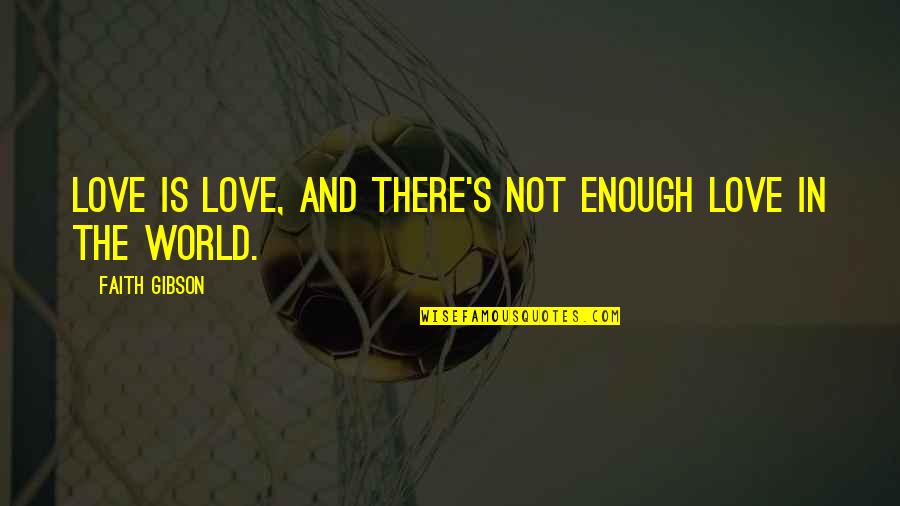 The World Is Not Enough Quotes By Faith Gibson: Love is love, and there's not enough love