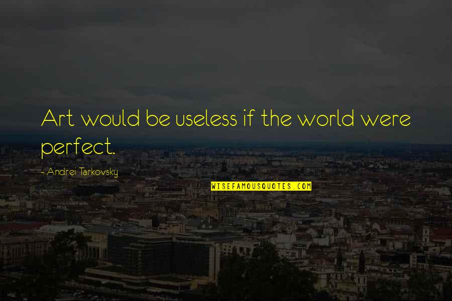 The World Is Not Perfect Quotes By Andrei Tarkovsky: Art would be useless if the world were