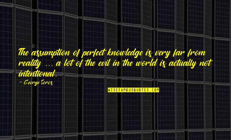 The World Is Not Perfect Quotes By George Soros: The assumption of perfect knowledge is very far