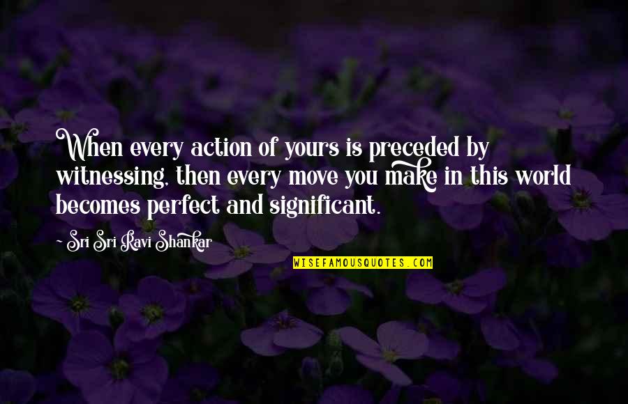 The World Is Not Perfect Quotes By Sri Sri Ravi Shankar: When every action of yours is preceded by