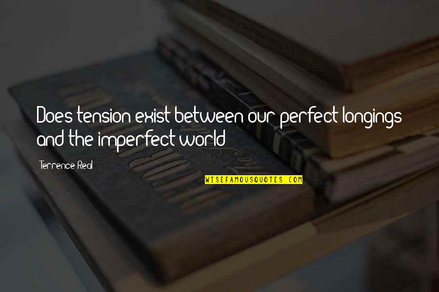 The World Is Not Perfect Quotes By Terrence Real: Does tension exist between our perfect longings and