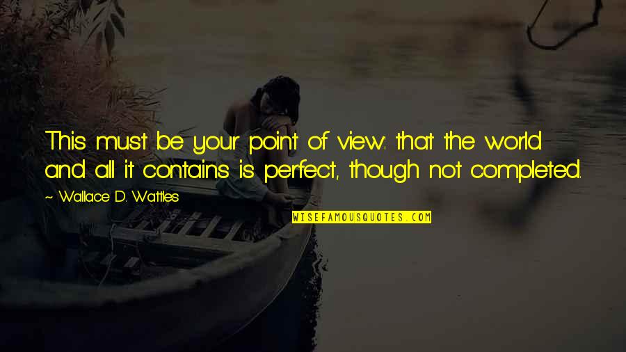 The World Is Not Perfect Quotes By Wallace D. Wattles: This must be your point of view: that