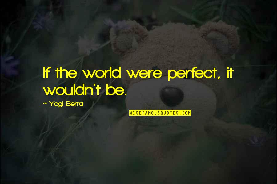 The World Is Not Perfect Quotes By Yogi Berra: If the world were perfect, it wouldn't be.