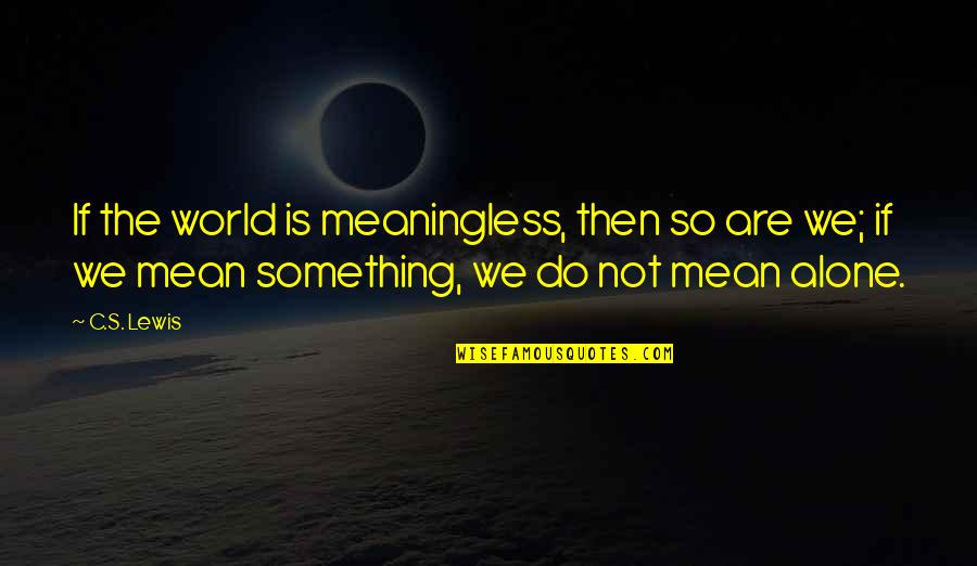The World Is So Mean Quotes By C.S. Lewis: If the world is meaningless, then so are