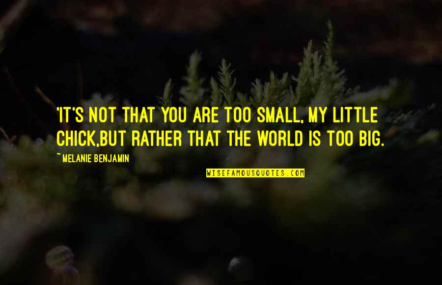 The World Is Too Small Quotes By Melanie Benjamin: 'it's not that you are too small, my