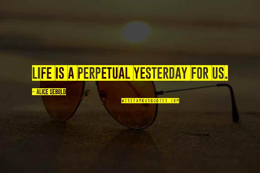 The World Is Yours Picture Quotes By Alice Sebold: Life is a perpetual yesterday for us.