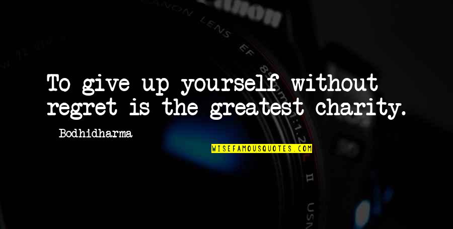 The World May Never Know Quotes By Bodhidharma: To give up yourself without regret is the