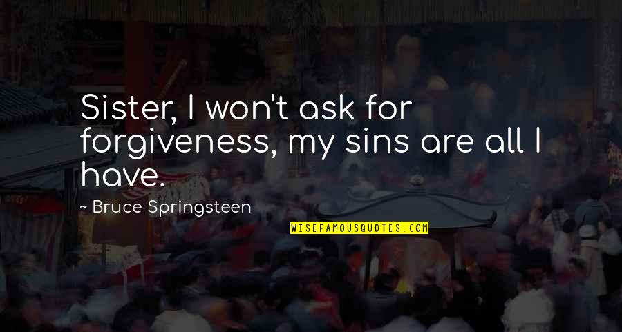 The World May Never Know Quotes By Bruce Springsteen: Sister, I won't ask for forgiveness, my sins The World May Never Know Quotes By Bruce Springsteen: Sister, I won't ask for forgiveness, my sins