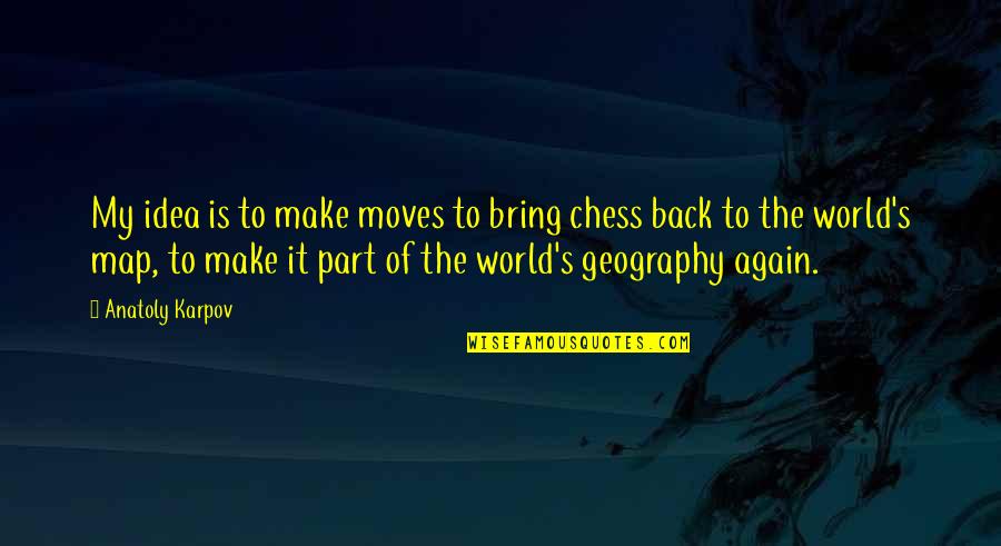 The World Moves On Quotes By Anatoly Karpov: My idea is to make moves to bring