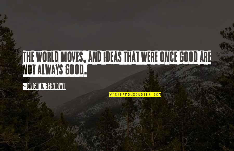 The World Moves On Quotes By Dwight D. Eisenhower: The world moves, and ideas that were once