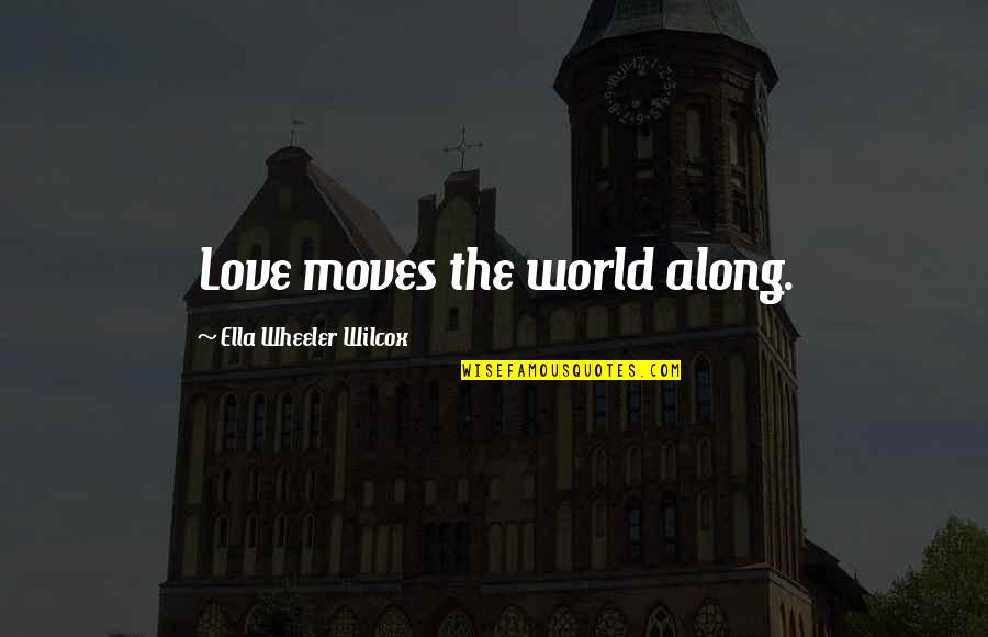 The World Moves On Quotes By Ella Wheeler Wilcox: Love moves the world along.
