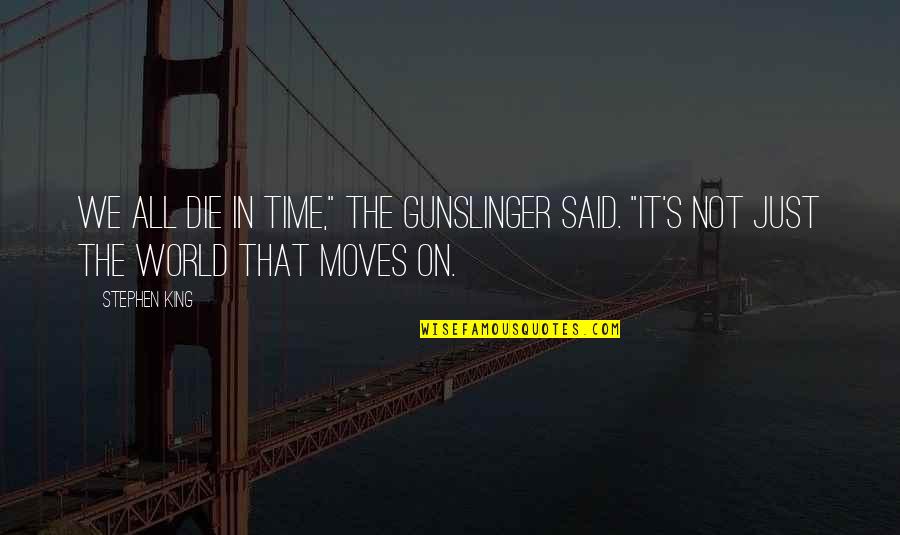 The World Moves On Quotes By Stephen King: We all die in time," the gunslinger said.