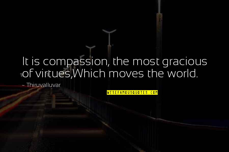 The World Moves On Quotes By Thiruvalluvar: It is compassion, the most gracious of virtues,Which
