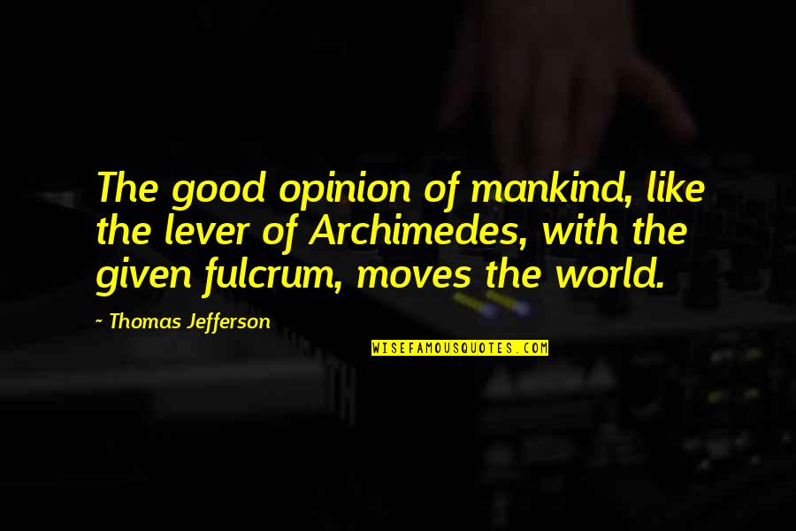 The World Moves On Quotes By Thomas Jefferson: The good opinion of mankind, like the lever