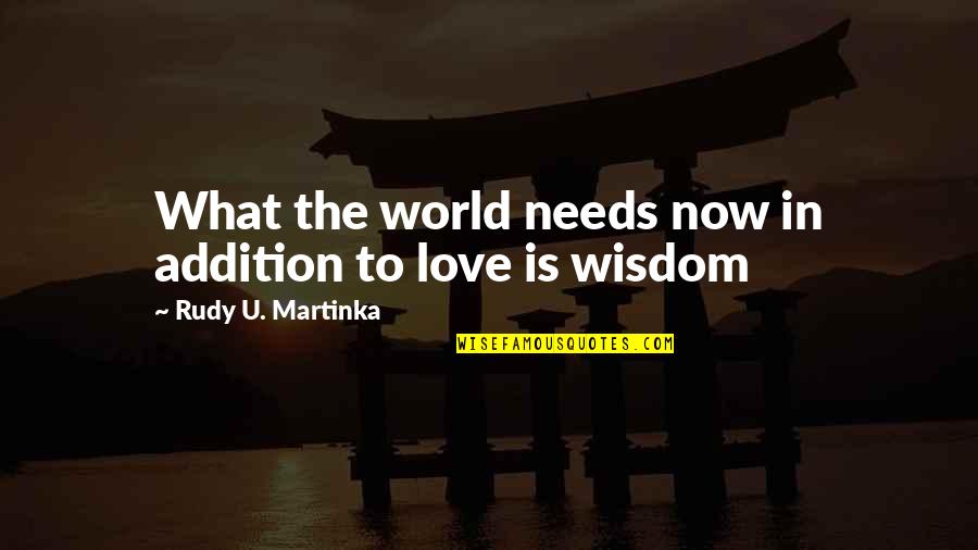 The World Needs Love Quotes By Rudy U. Martinka: What the world needs now in addition to