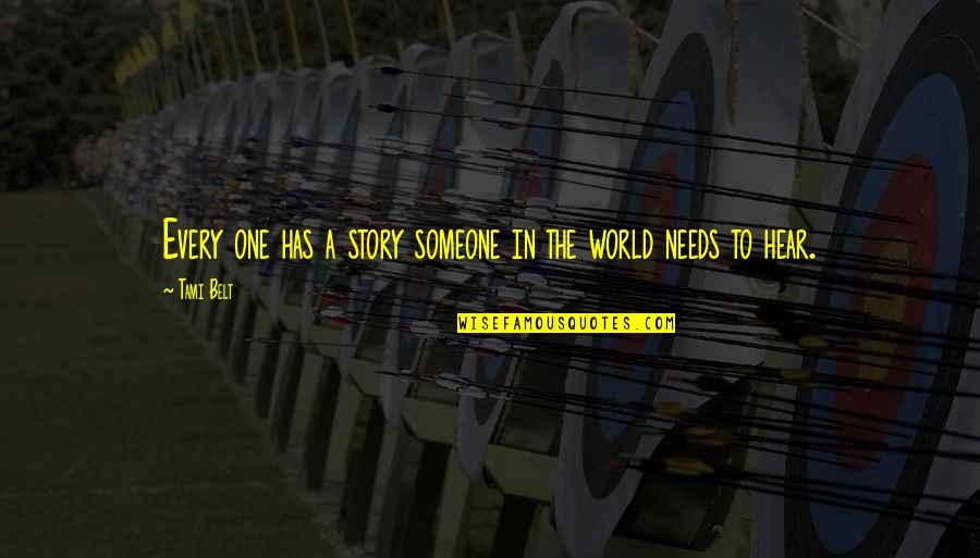 The World Needs Love Quotes By Tami Belt: Every one has a story someone in the