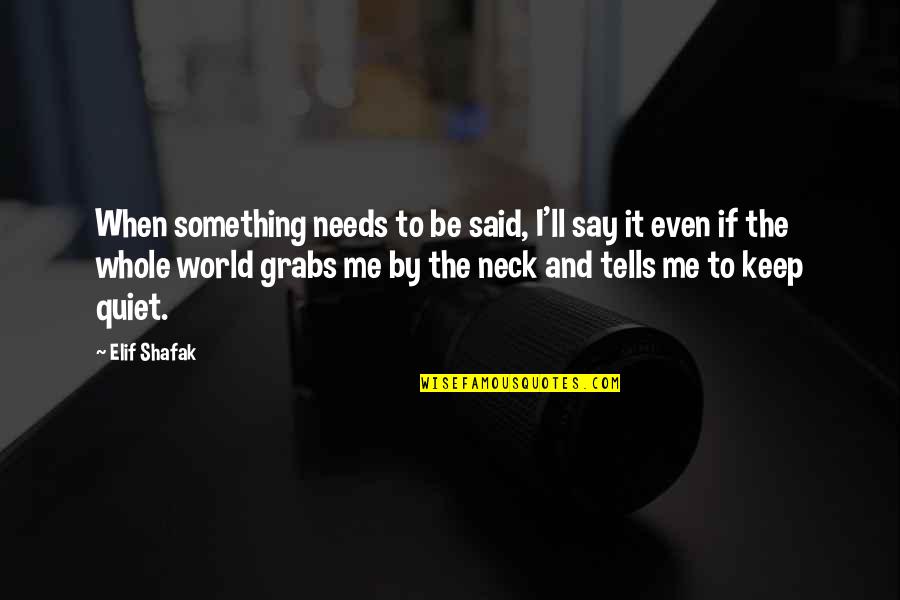 The World Needs Me Quotes By Elif Shafak: When something needs to be said, I'll say The World Needs Me Quotes By Elif Shafak: When something needs to be said, I'll say