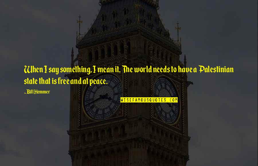 The World Needs Peace Quotes By Bill Hemmer: When I say something, I mean it. The The World Needs Peace Quotes By Bill Hemmer: When I say something, I mean it. The