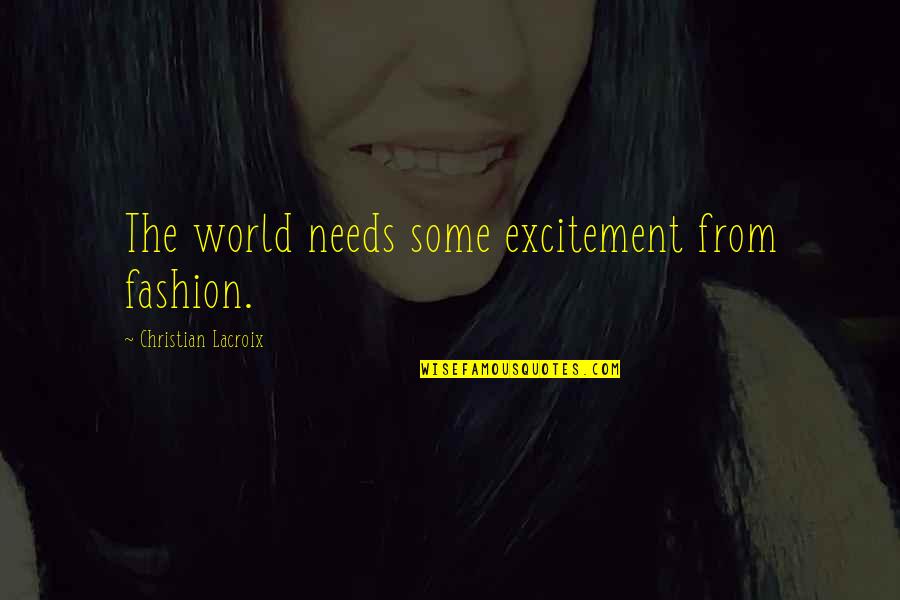 The World Needs Us Quotes By Christian Lacroix: The world needs some excitement from fashion.