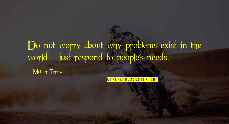 The World Needs Us Quotes By Mother Teresa: Do not worry about why problems exist in