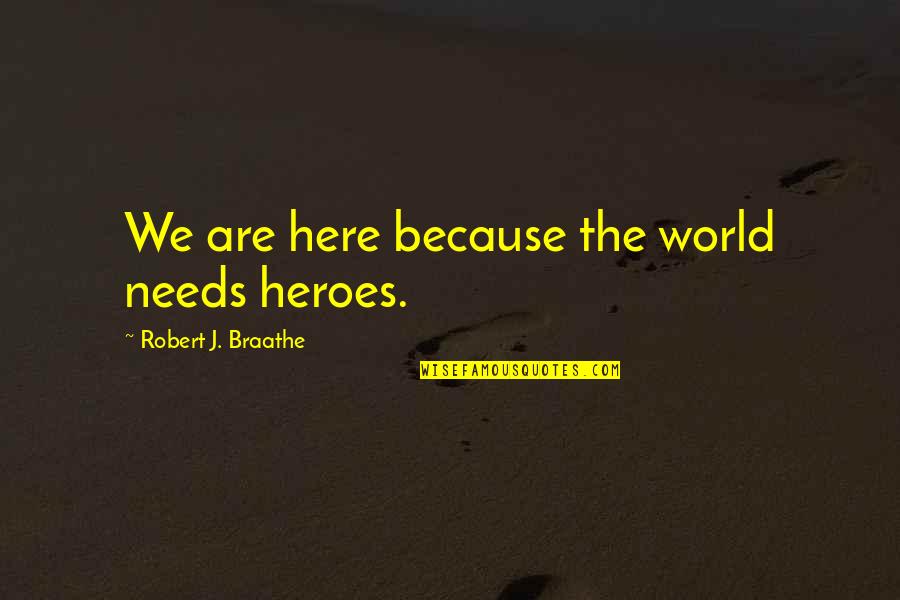 The World Needs Us Quotes By Robert J. Braathe: We are here because the world needs heroes. The World Needs Us Quotes By Robert J. Braathe: We are here because the world needs heroes.
