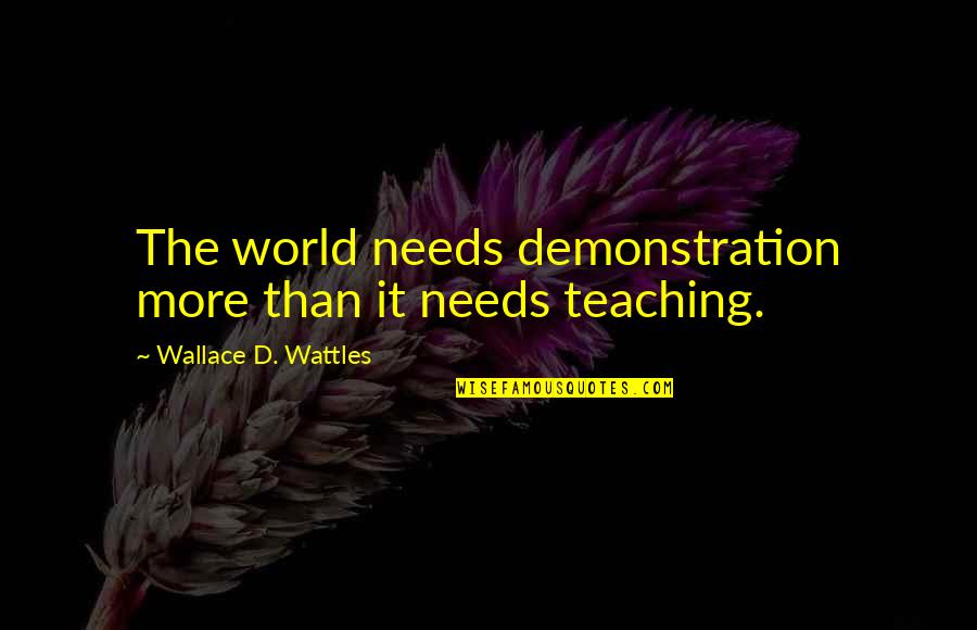 The World Needs Us Quotes By Wallace D. Wattles: The world needs demonstration more than it needs