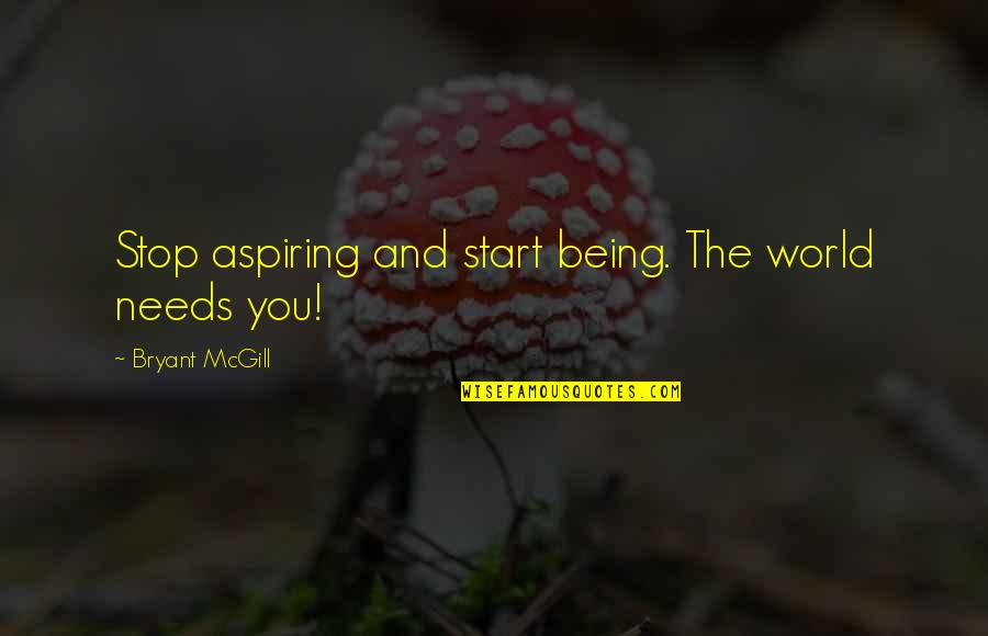 The World Needs You Quotes By Bryant McGill: Stop aspiring and start being. The world needs