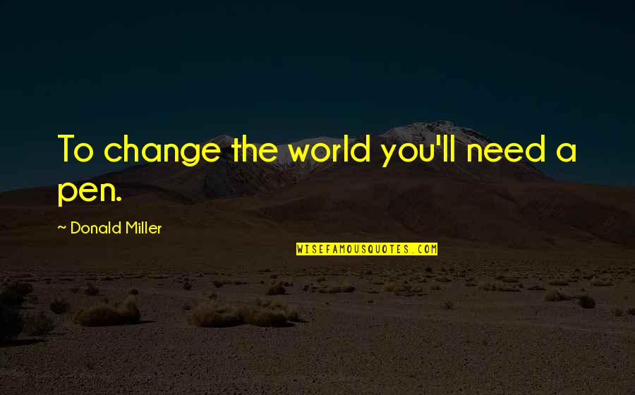 The World Needs You Quotes By Donald Miller: To change the world you'll need a pen.