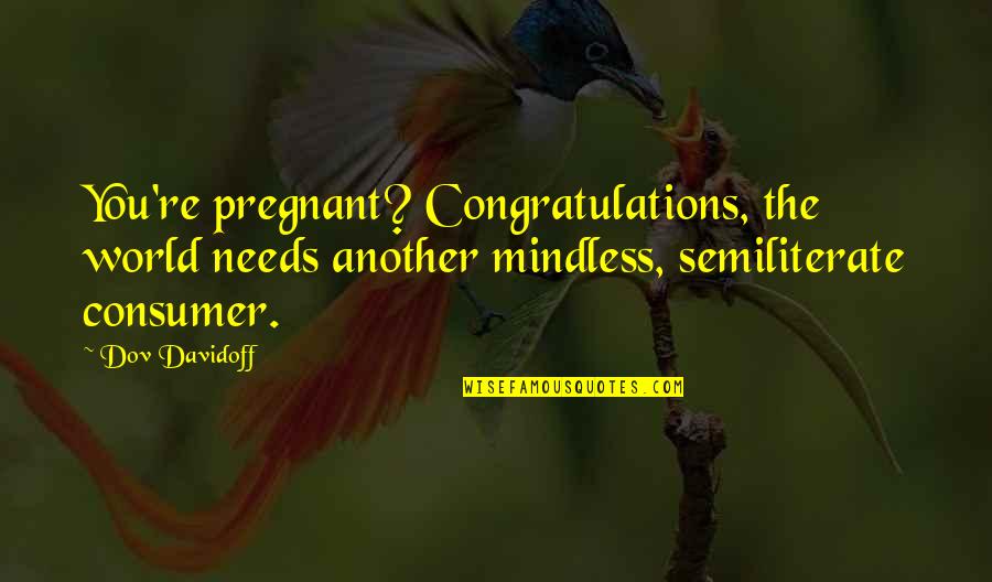 The World Needs You Quotes By Dov Davidoff: You're pregnant? Congratulations, the world needs another mindless,