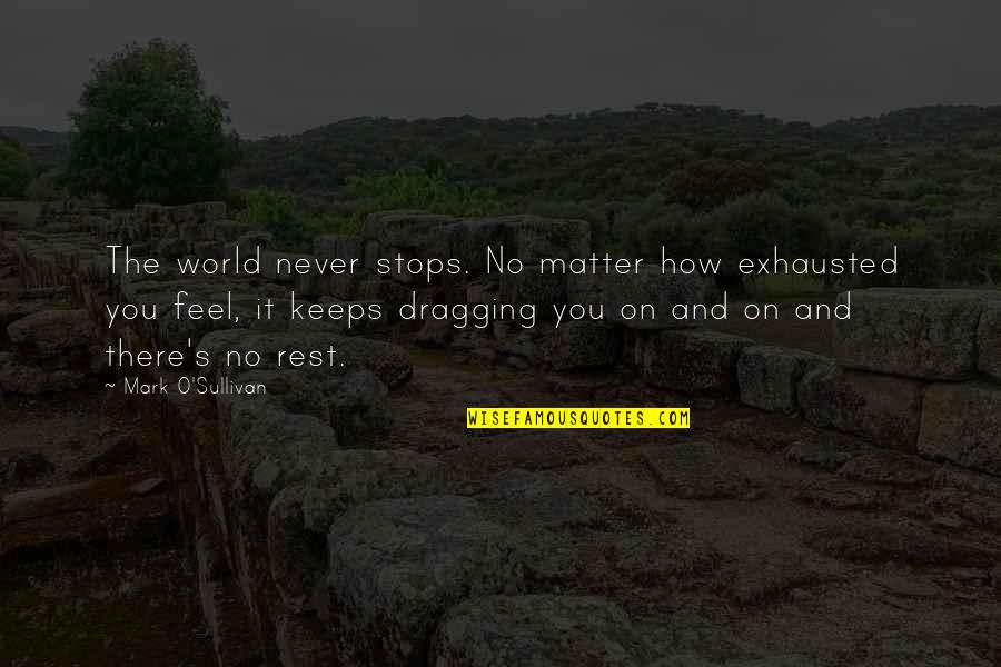The World Never Stops Quotes By Mark O'Sullivan: The world never stops. No matter how exhausted
