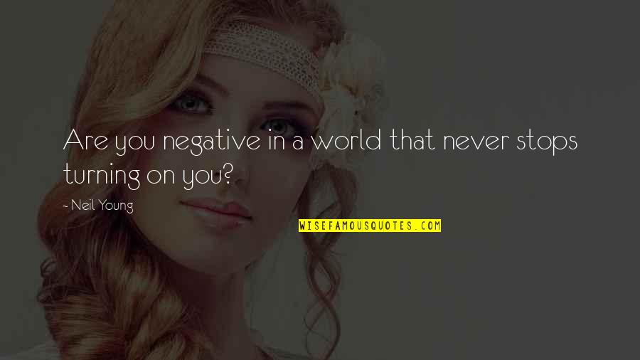 The World Never Stops Quotes By Neil Young: Are you negative in a world that never