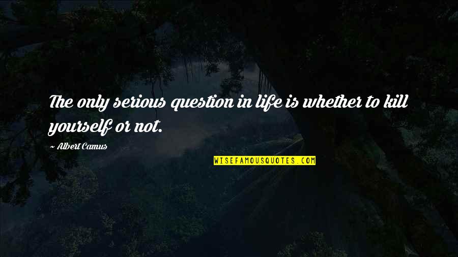 The World Not Revolving Around You Quotes By Albert Camus: The only serious question in life is whether