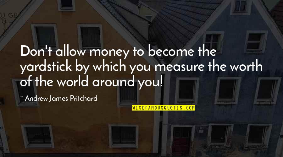 The World Of Philosophy Quotes By Andrew James Pritchard: Don't allow money to become the yardstick by